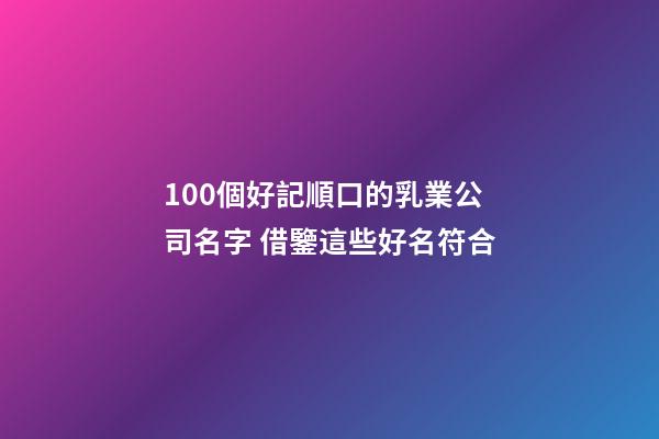 100個好記順口的乳業公司名字 借鑒這些好名符合